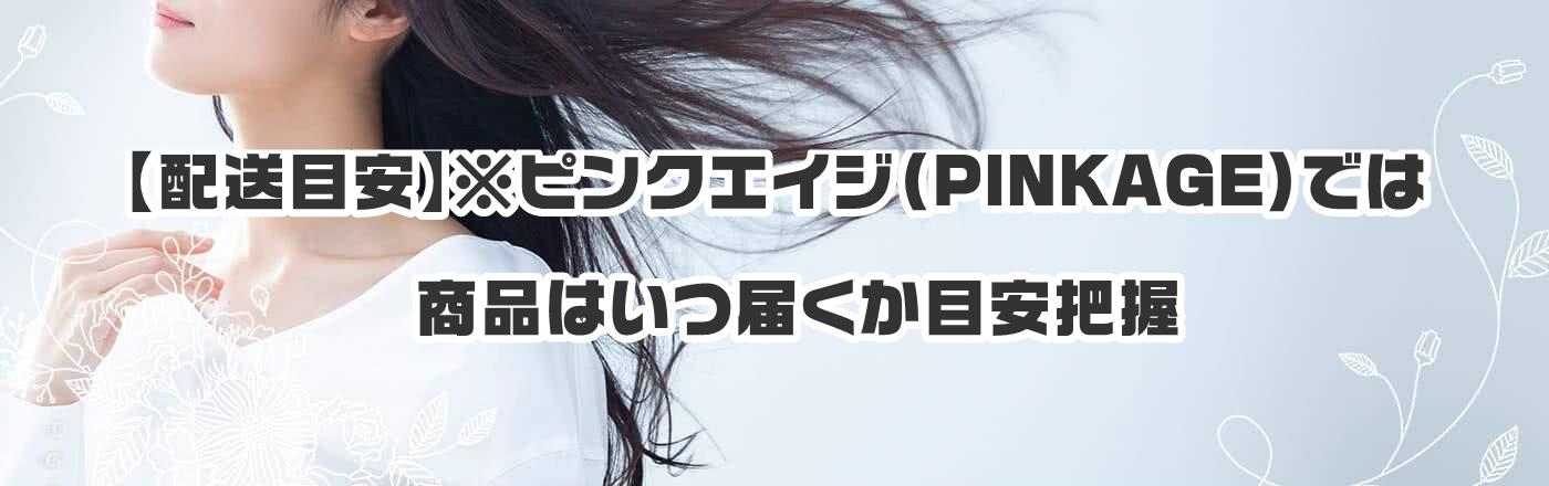 【配送目安】※ピンクエイジ(PINKAGE)では商品はいつ届くか目安把握